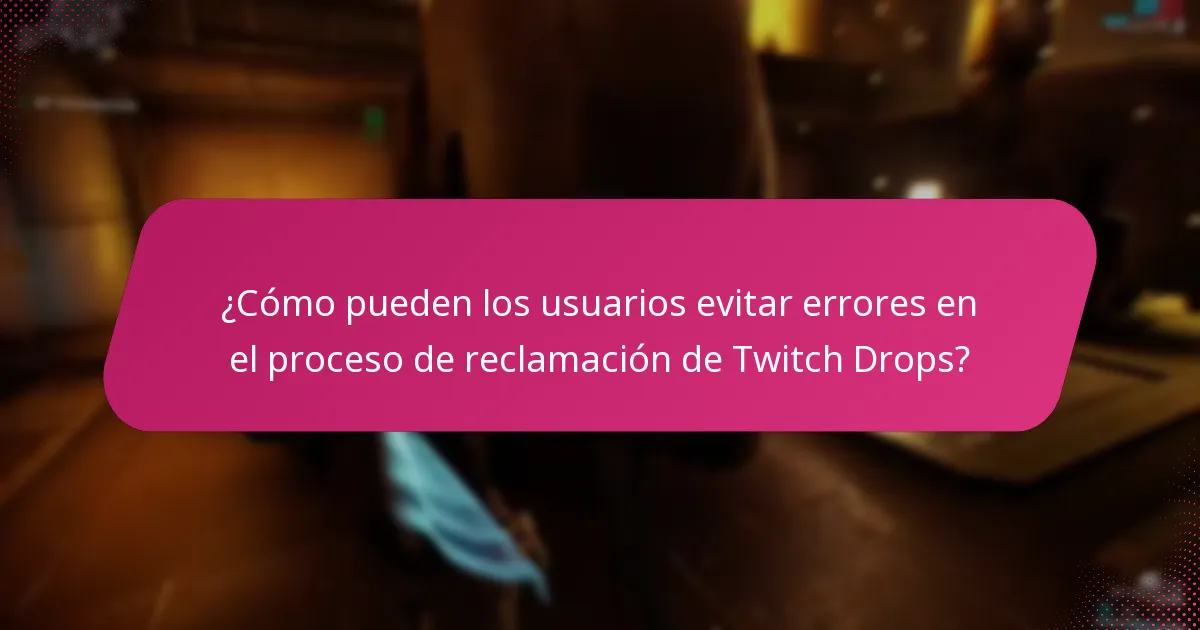¿Cómo pueden los usuarios evitar errores en el proceso de reclamación de Twitch Drops?
